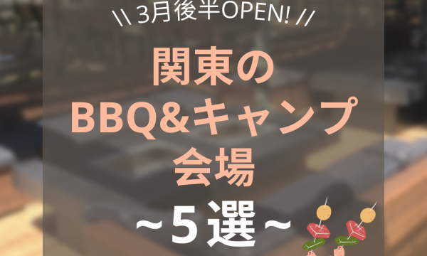 3月後半OPEN!関東のBBQ&キャンプ会場